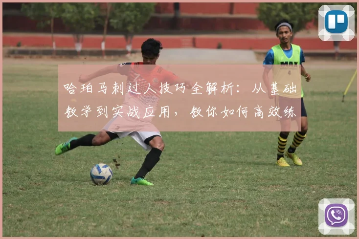 哈珀马刺过人技巧全解析：从基础教学到实战应用，教你如何高效练习