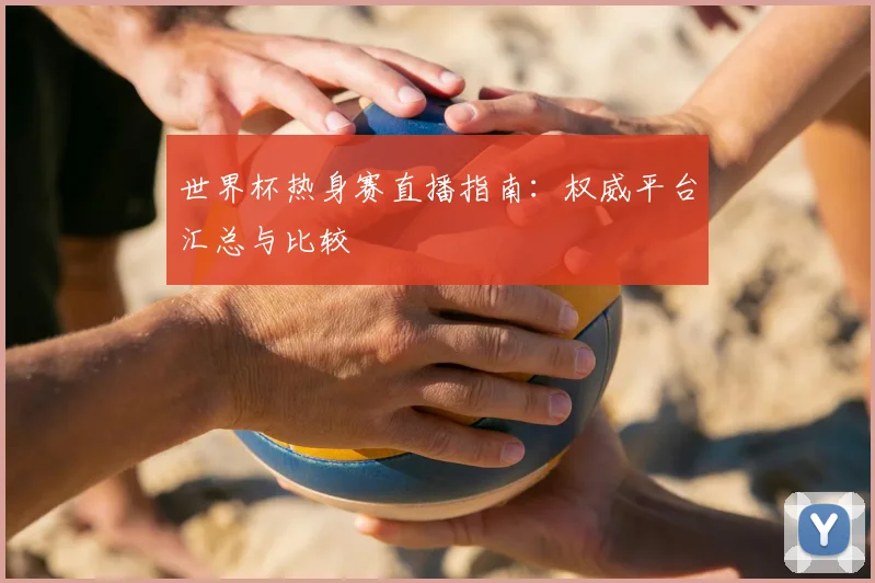 世界杯热身赛直播指南：权威平台汇总与比较