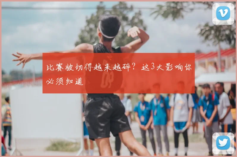 比赛被切得越来越碎?这3大影响你必须知道