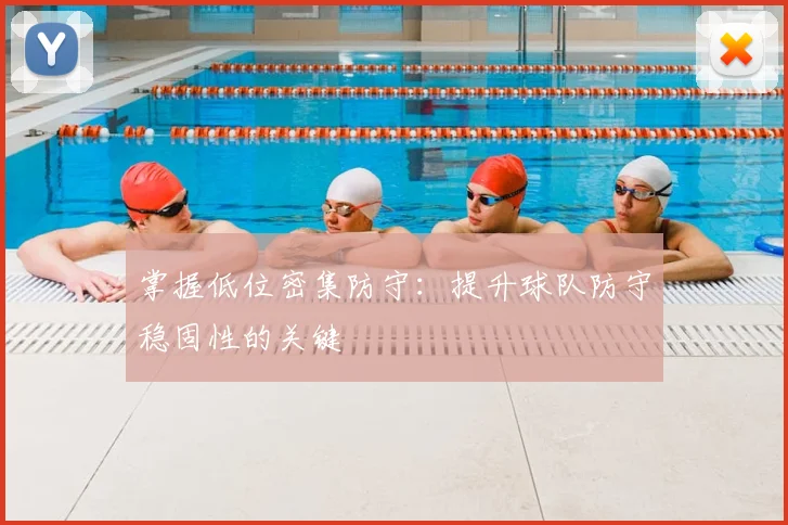 掌握低位密集防守:提升球队防守稳固性的关键