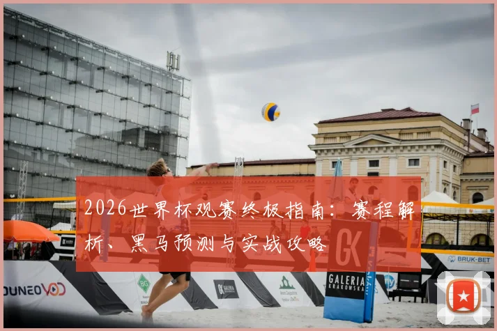 2026世界杯观赛终极指南：赛程解析、黑马预测与实战攻略