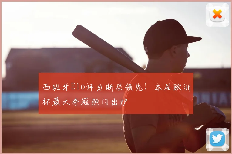 西班牙Elo评分断层领先！本届欧洲杯最大夺冠热门出炉