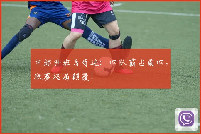 中超升班马奇迹：四队霸占前四，联赛格局颠覆！