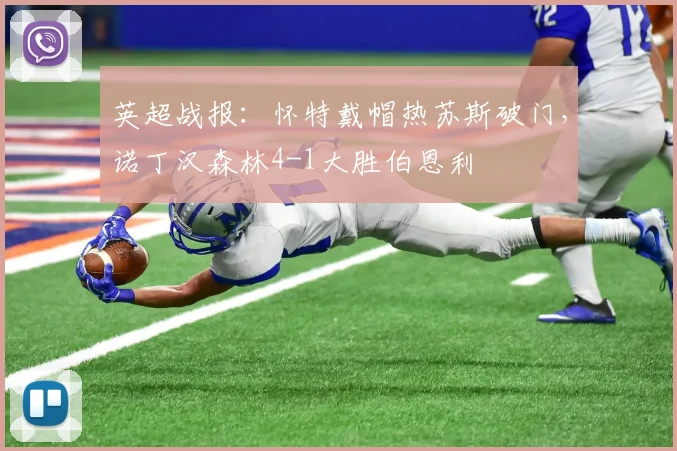 英超战报：怀特戴帽热苏斯破门，诺丁汉森林4-1大胜伯恩利