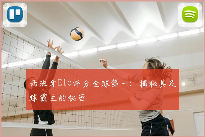 西班牙Elo评分全球第一：揭秘其足球霸主的秘密