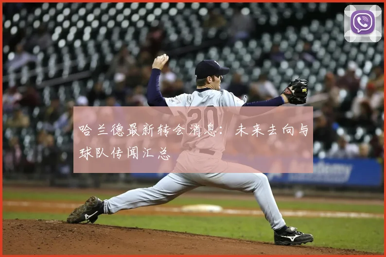哈兰德最新转会消息：未来去向与球队传闻汇总